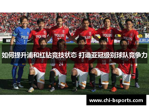 如何提升浦和红钻竞技状态 打造亚冠级别球队竞争力 如何提升浦和红钻竞技状态 打造亚冠级别球队竞争力