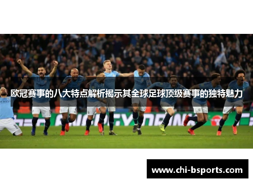 欧冠赛事的八大特点解析揭示其全球足球顶级赛事的独特魅力