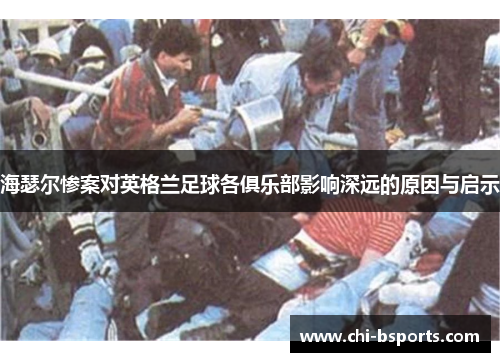 海瑟尔惨案对英格兰足球各俱乐部影响深远的原因与启示 海瑟尔惨案对英格兰足球各俱乐部影响深远的原因与启示