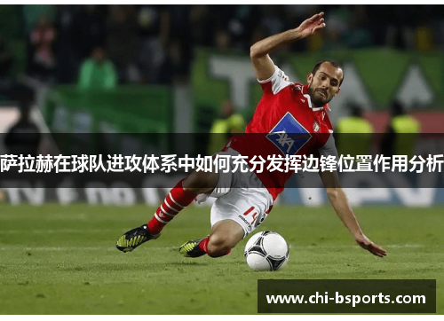 萨拉赫在球队进攻体系中如何充分发挥边锋位置作用分析