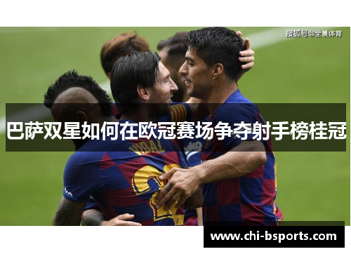 巴萨双星如何在欧冠赛场争夺射手榜桂冠