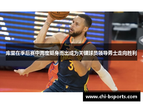 库里在季后赛中再度挺身而出成为关键球员领导勇士走向胜利 库里在季后赛中再度挺身而出成为关键球员领导勇士走向胜利