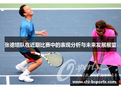 张德培队在近期比赛中的表现分析与未来发展展望