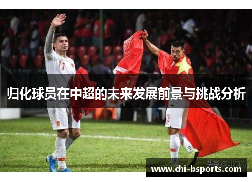 归化球员在中超的未来发展前景与挑战分析