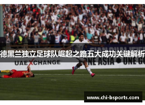 德黑兰独立足球队崛起之路五大成功关键解析