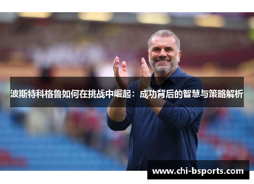 波斯特科格鲁如何在挑战中崛起：成功背后的智慧与策略解析