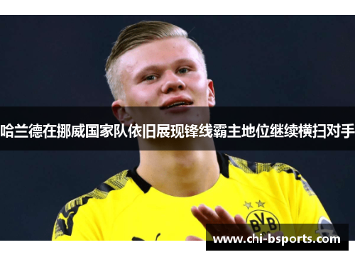 哈兰德在挪威国家队依旧展现锋线霸主地位继续横扫对手