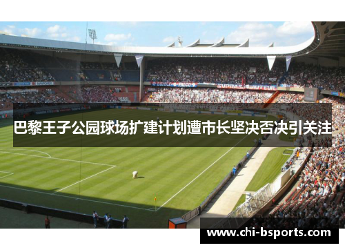 巴黎王子公园球场扩建计划遭市长坚决否决引关注