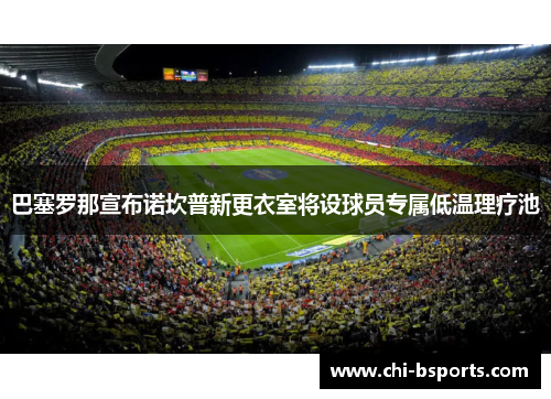 巴塞罗那宣布诺坎普新更衣室将设球员专属低温理疗池