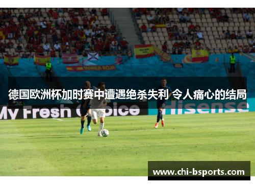 德国欧洲杯加时赛中遭遇绝杀失利 令人痛心的结局