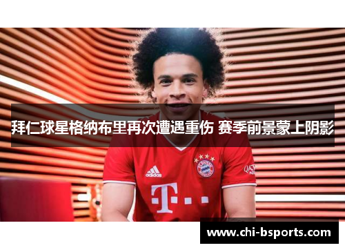 拜仁球星格纳布里再次遭遇重伤 赛季前景蒙上阴影 拜仁球星格纳布里再次遭遇重伤 赛季前景蒙上阴影