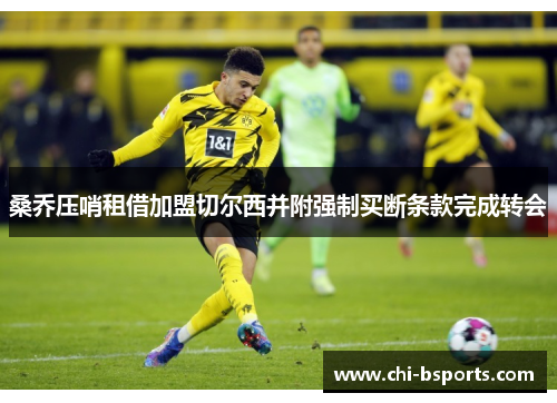 桑乔压哨租借加盟切尔西并附强制买断条款完成转会 桑乔压哨租借加盟切尔西并附强制买断条款完成转会