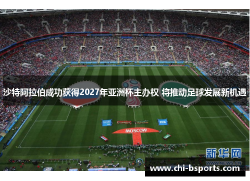 沙特阿拉伯成功获得2027年亚洲杯主办权 将推动足球发展新机遇