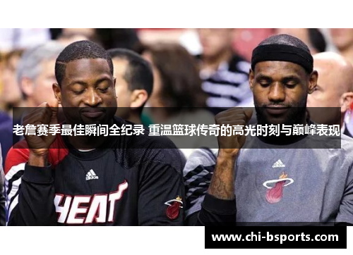 老詹赛季最佳瞬间全纪录 重温篮球传奇的高光时刻与巅峰表现