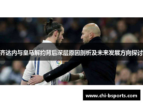 齐达内与皇马解约背后深层原因剖析及未来发展方向探讨