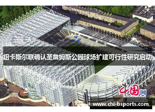 纽卡斯尔联确认圣詹姆斯公园球场扩建可行性研究启动 纽卡斯尔联确认圣詹姆斯公园球场扩建可行性研究启动